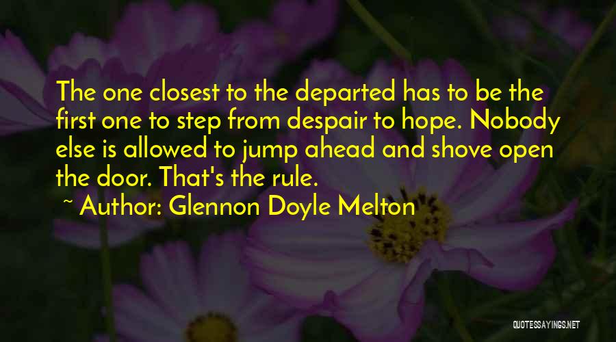 Glennon Doyle Melton Quotes: The One Closest To The Departed Has To Be The First One To Step From Despair To Hope. Nobody Else