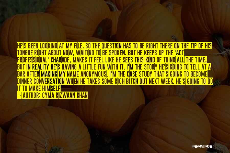 Cyma Rizwaan Khan Quotes: He's Been Looking At My File. So The Question Has To Be Right There On The Tip Of His Tongue