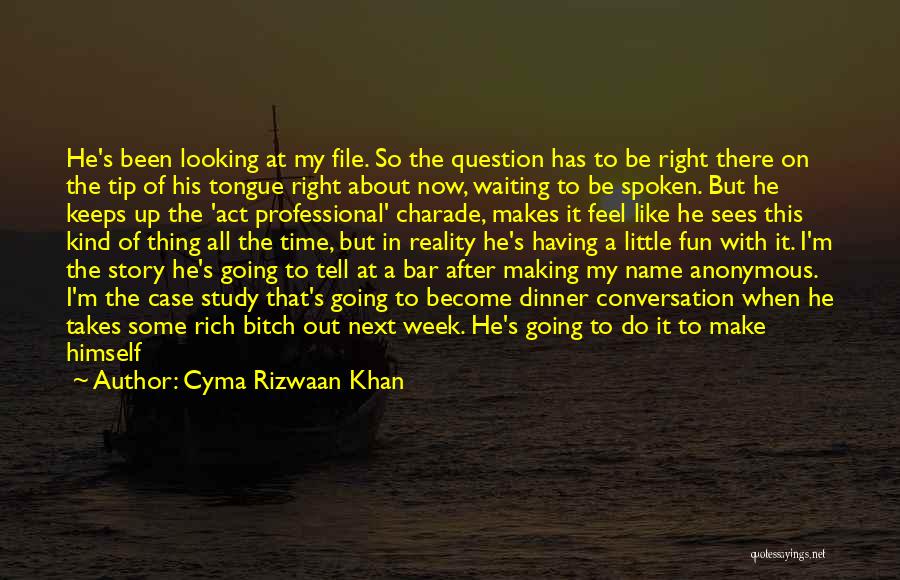 Cyma Rizwaan Khan Quotes: He's Been Looking At My File. So The Question Has To Be Right There On The Tip Of His Tongue