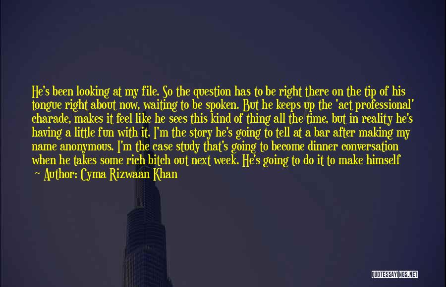 Cyma Rizwaan Khan Quotes: He's Been Looking At My File. So The Question Has To Be Right There On The Tip Of His Tongue