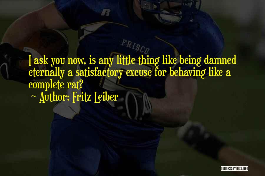 Fritz Leiber Quotes: I Ask You Now, Is Any Little Thing Like Being Damned Eternally A Satisfactory Excuse For Behaving Like A Complete