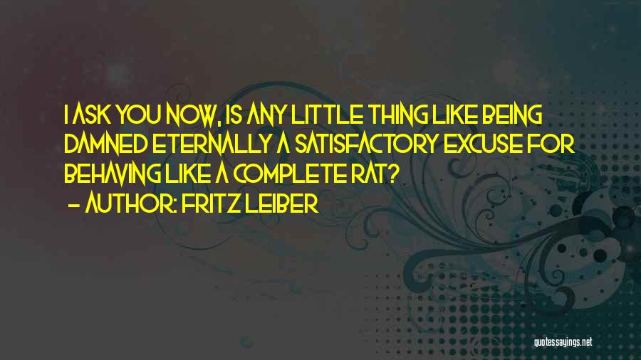 Fritz Leiber Quotes: I Ask You Now, Is Any Little Thing Like Being Damned Eternally A Satisfactory Excuse For Behaving Like A Complete