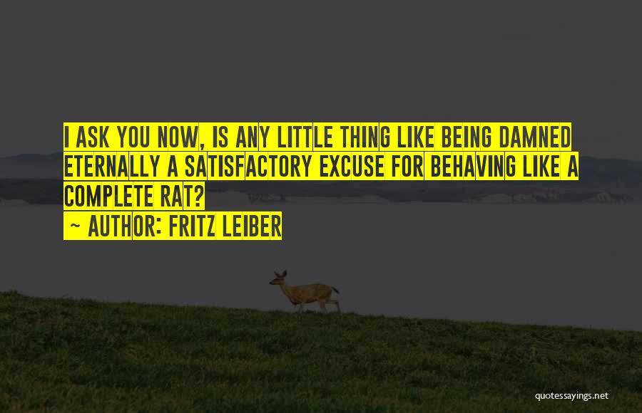 Fritz Leiber Quotes: I Ask You Now, Is Any Little Thing Like Being Damned Eternally A Satisfactory Excuse For Behaving Like A Complete