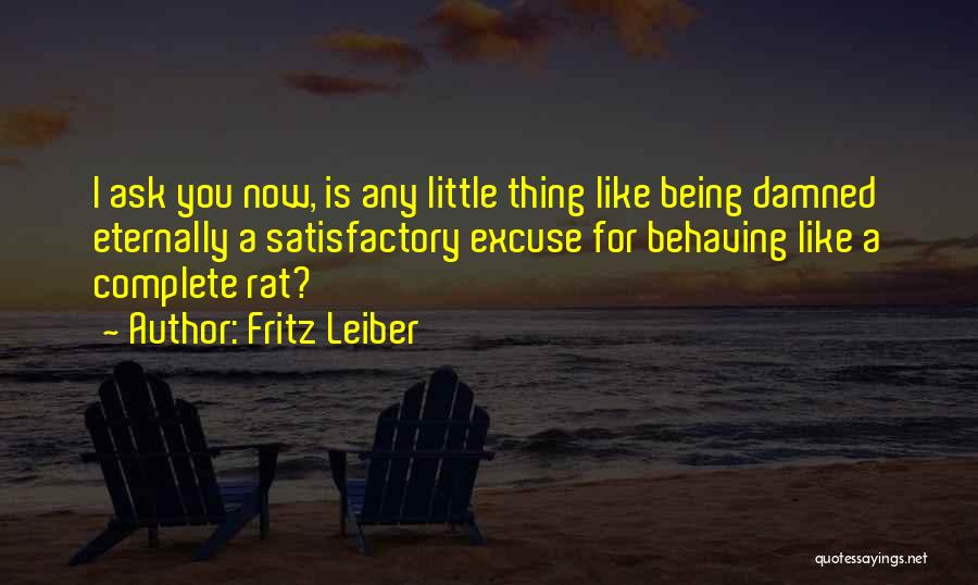 Fritz Leiber Quotes: I Ask You Now, Is Any Little Thing Like Being Damned Eternally A Satisfactory Excuse For Behaving Like A Complete