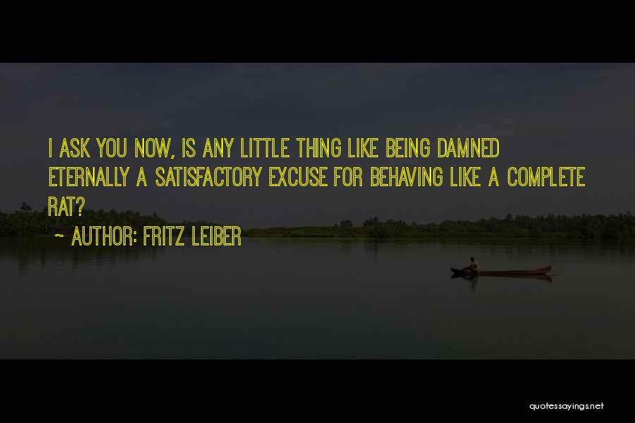 Fritz Leiber Quotes: I Ask You Now, Is Any Little Thing Like Being Damned Eternally A Satisfactory Excuse For Behaving Like A Complete