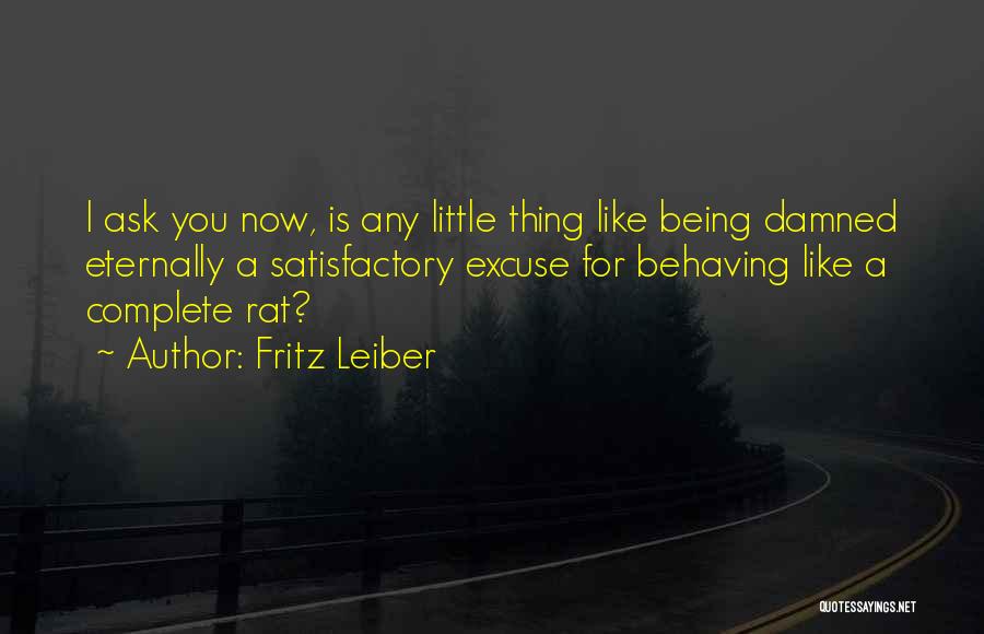 Fritz Leiber Quotes: I Ask You Now, Is Any Little Thing Like Being Damned Eternally A Satisfactory Excuse For Behaving Like A Complete