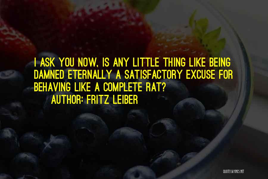 Fritz Leiber Quotes: I Ask You Now, Is Any Little Thing Like Being Damned Eternally A Satisfactory Excuse For Behaving Like A Complete