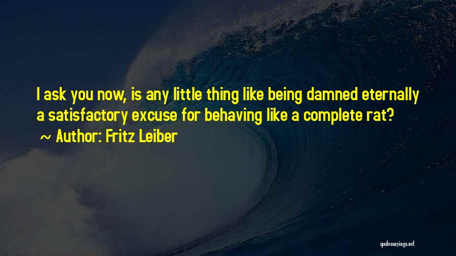 Fritz Leiber Quotes: I Ask You Now, Is Any Little Thing Like Being Damned Eternally A Satisfactory Excuse For Behaving Like A Complete