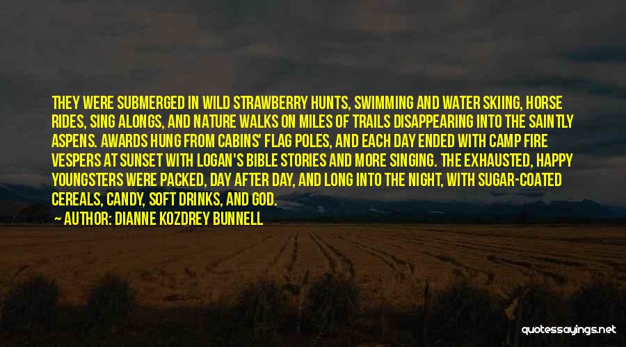 Dianne Kozdrey Bunnell Quotes: They Were Submerged In Wild Strawberry Hunts, Swimming And Water Skiing, Horse Rides, Sing Alongs, And Nature Walks On Miles