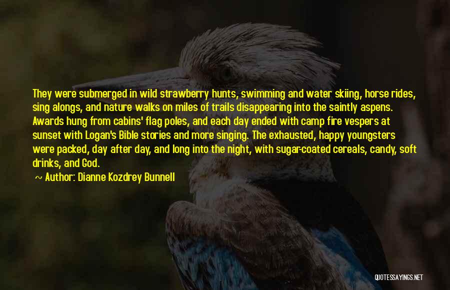 Dianne Kozdrey Bunnell Quotes: They Were Submerged In Wild Strawberry Hunts, Swimming And Water Skiing, Horse Rides, Sing Alongs, And Nature Walks On Miles