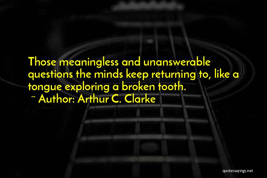 Arthur C. Clarke Quotes: Those Meaningless And Unanswerable Questions The Minds Keep Returning To, Like A Tongue Exploring A Broken Tooth.