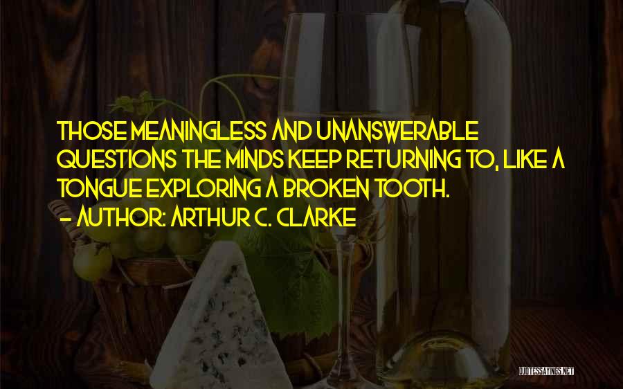 Arthur C. Clarke Quotes: Those Meaningless And Unanswerable Questions The Minds Keep Returning To, Like A Tongue Exploring A Broken Tooth.