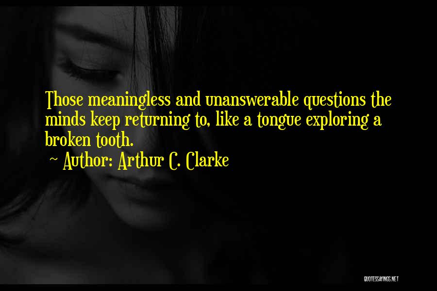 Arthur C. Clarke Quotes: Those Meaningless And Unanswerable Questions The Minds Keep Returning To, Like A Tongue Exploring A Broken Tooth.