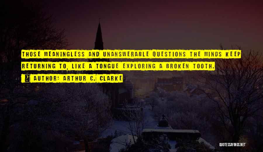 Arthur C. Clarke Quotes: Those Meaningless And Unanswerable Questions The Minds Keep Returning To, Like A Tongue Exploring A Broken Tooth.