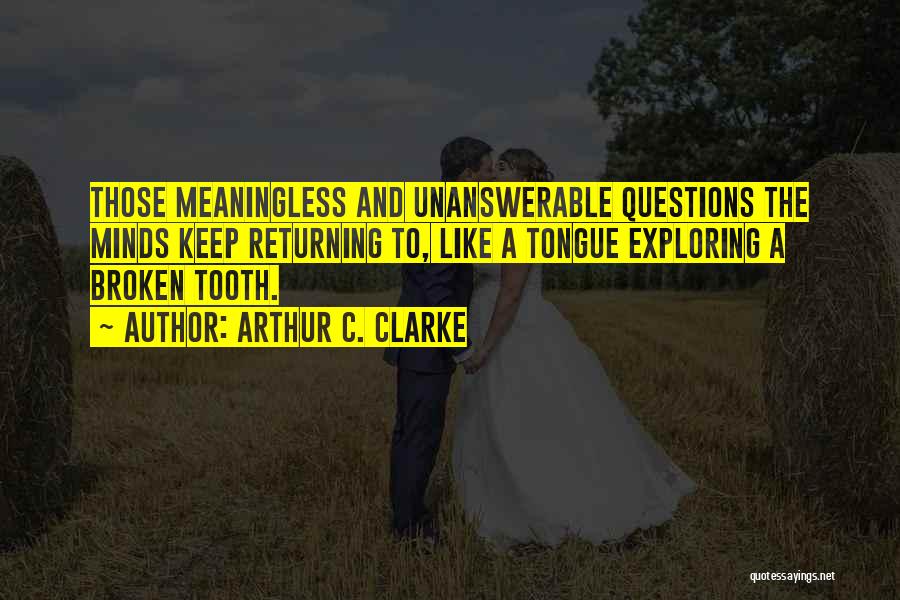 Arthur C. Clarke Quotes: Those Meaningless And Unanswerable Questions The Minds Keep Returning To, Like A Tongue Exploring A Broken Tooth.