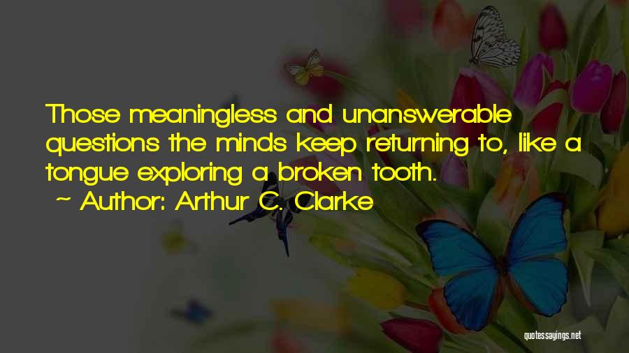 Arthur C. Clarke Quotes: Those Meaningless And Unanswerable Questions The Minds Keep Returning To, Like A Tongue Exploring A Broken Tooth.