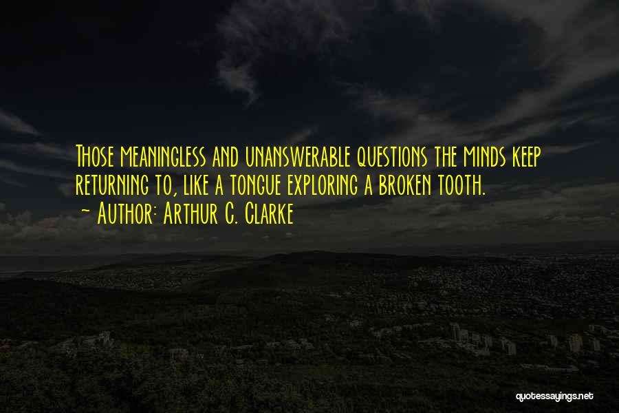 Arthur C. Clarke Quotes: Those Meaningless And Unanswerable Questions The Minds Keep Returning To, Like A Tongue Exploring A Broken Tooth.