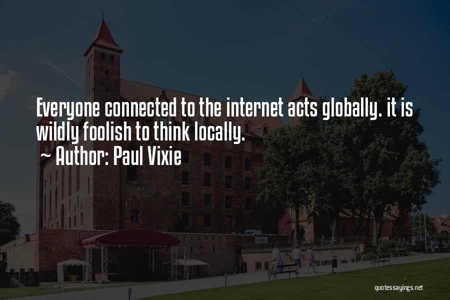 Paul Vixie Quotes: Everyone Connected To The Internet Acts Globally. It Is Wildly Foolish To Think Locally.