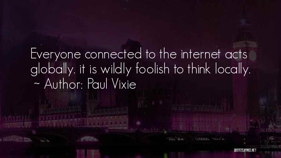 Paul Vixie Quotes: Everyone Connected To The Internet Acts Globally. It Is Wildly Foolish To Think Locally.