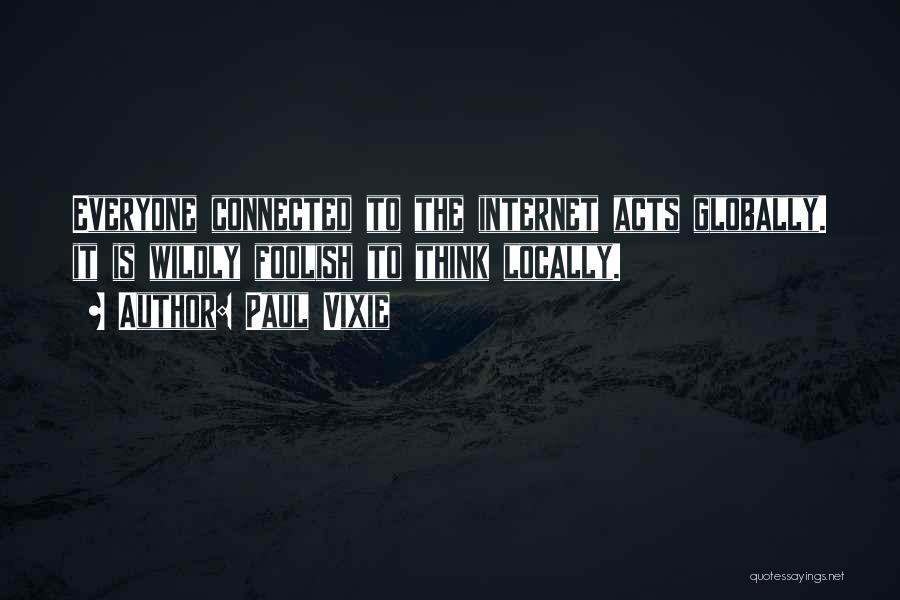 Paul Vixie Quotes: Everyone Connected To The Internet Acts Globally. It Is Wildly Foolish To Think Locally.