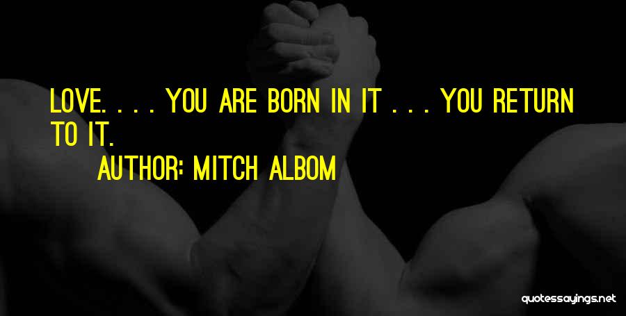 Mitch Albom Quotes: Love. . . . You Are Born In It . . . You Return To It.