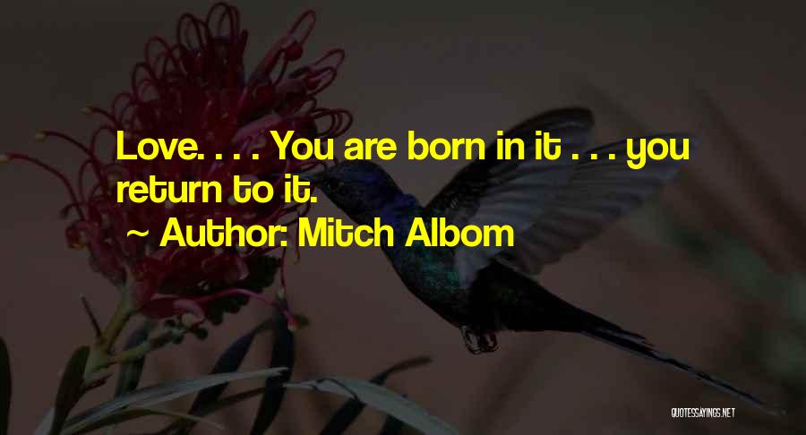 Mitch Albom Quotes: Love. . . . You Are Born In It . . . You Return To It.