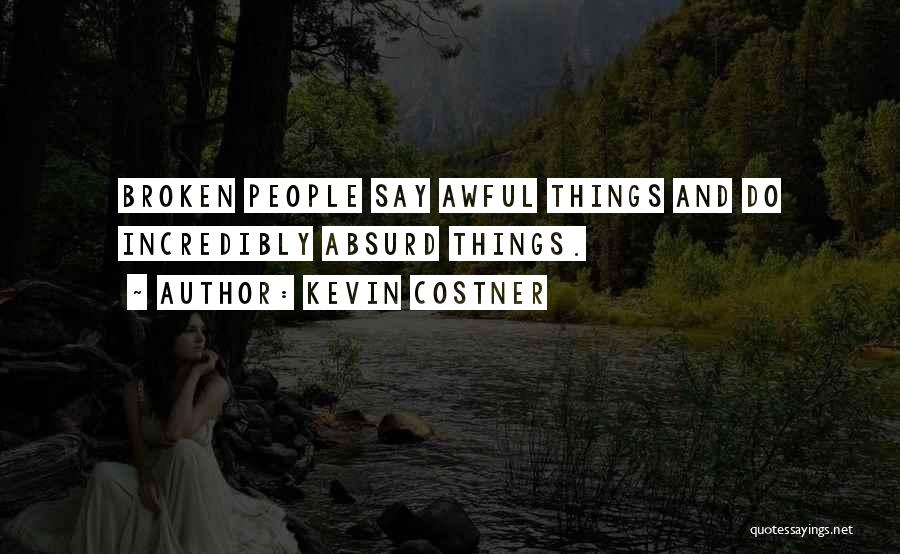 Kevin Costner Quotes: Broken People Say Awful Things And Do Incredibly Absurd Things.