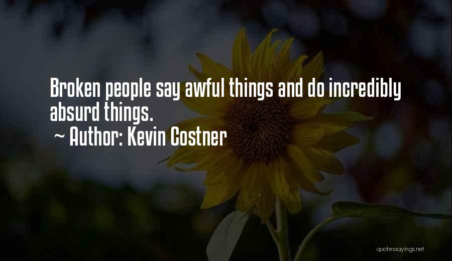 Kevin Costner Quotes: Broken People Say Awful Things And Do Incredibly Absurd Things.