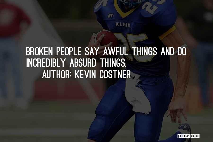 Kevin Costner Quotes: Broken People Say Awful Things And Do Incredibly Absurd Things.