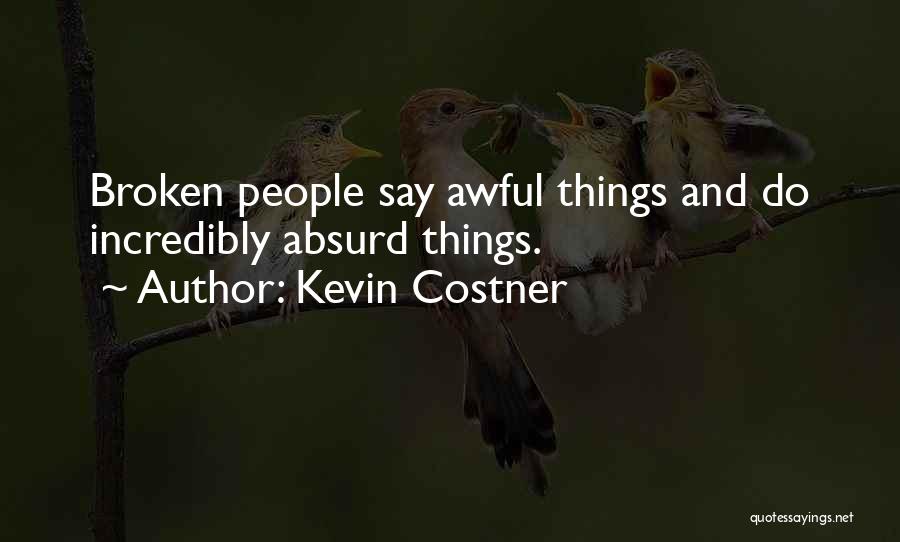 Kevin Costner Quotes: Broken People Say Awful Things And Do Incredibly Absurd Things.