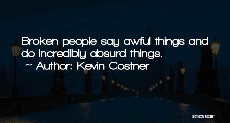 Kevin Costner Quotes: Broken People Say Awful Things And Do Incredibly Absurd Things.