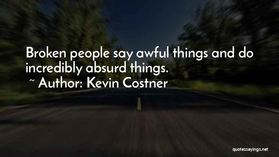 Kevin Costner Quotes: Broken People Say Awful Things And Do Incredibly Absurd Things.