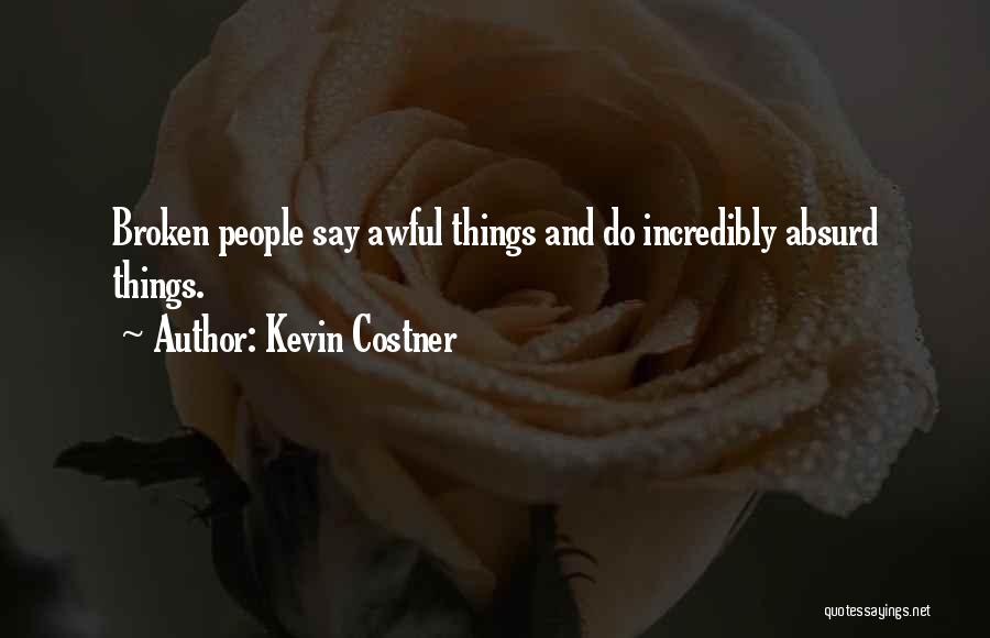 Kevin Costner Quotes: Broken People Say Awful Things And Do Incredibly Absurd Things.