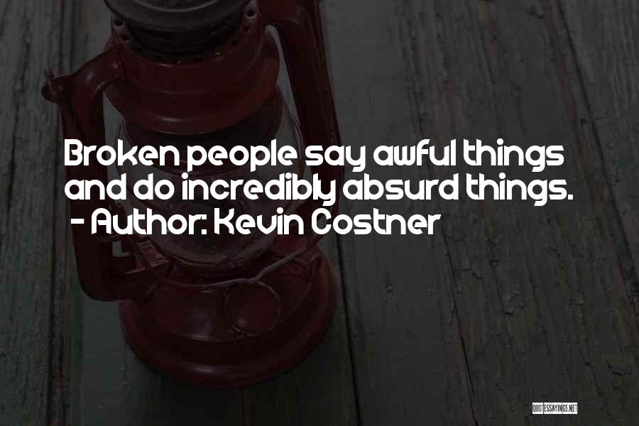 Kevin Costner Quotes: Broken People Say Awful Things And Do Incredibly Absurd Things.