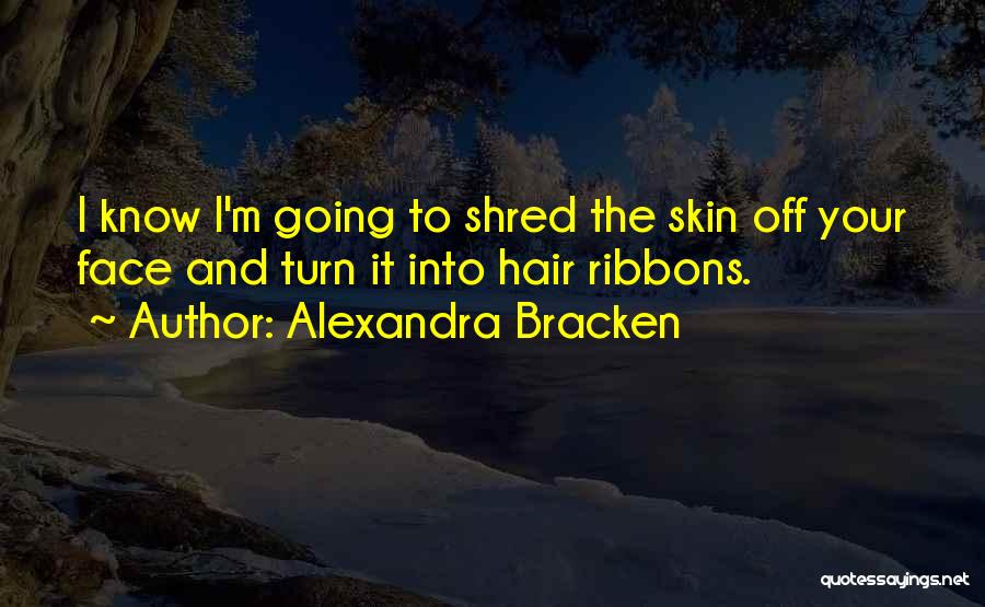 Alexandra Bracken Quotes: I Know I'm Going To Shred The Skin Off Your Face And Turn It Into Hair Ribbons.