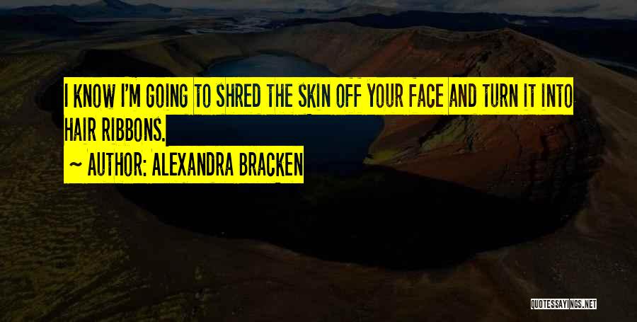 Alexandra Bracken Quotes: I Know I'm Going To Shred The Skin Off Your Face And Turn It Into Hair Ribbons.
