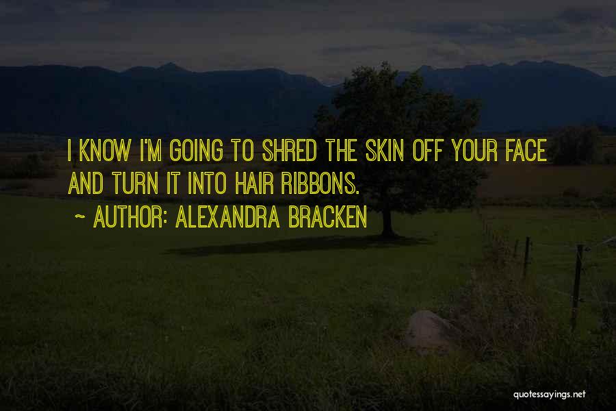 Alexandra Bracken Quotes: I Know I'm Going To Shred The Skin Off Your Face And Turn It Into Hair Ribbons.