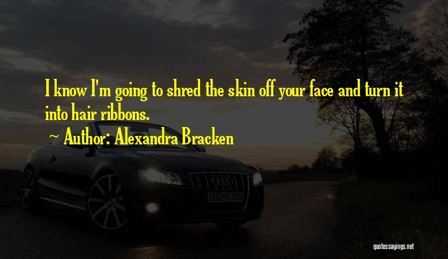 Alexandra Bracken Quotes: I Know I'm Going To Shred The Skin Off Your Face And Turn It Into Hair Ribbons.