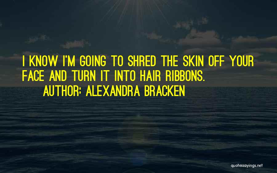 Alexandra Bracken Quotes: I Know I'm Going To Shred The Skin Off Your Face And Turn It Into Hair Ribbons.