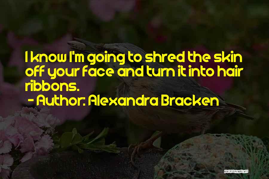 Alexandra Bracken Quotes: I Know I'm Going To Shred The Skin Off Your Face And Turn It Into Hair Ribbons.