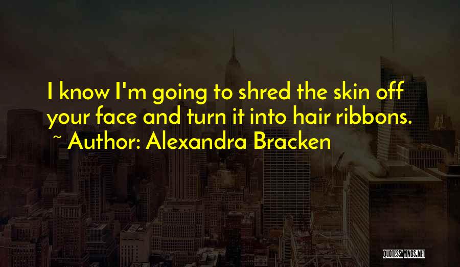 Alexandra Bracken Quotes: I Know I'm Going To Shred The Skin Off Your Face And Turn It Into Hair Ribbons.