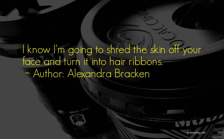 Alexandra Bracken Quotes: I Know I'm Going To Shred The Skin Off Your Face And Turn It Into Hair Ribbons.