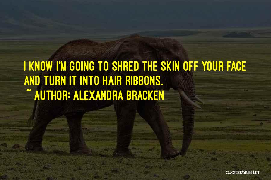 Alexandra Bracken Quotes: I Know I'm Going To Shred The Skin Off Your Face And Turn It Into Hair Ribbons.