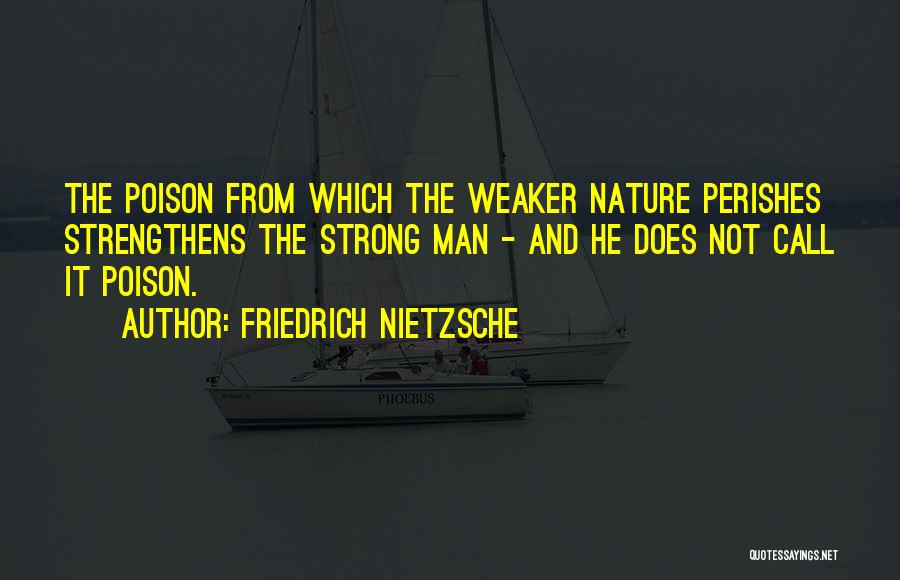 Friedrich Nietzsche Quotes: The Poison From Which The Weaker Nature Perishes Strengthens The Strong Man - And He Does Not Call It Poison.