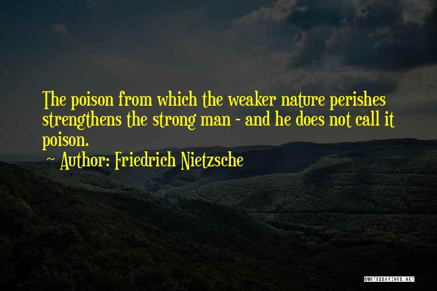 Friedrich Nietzsche Quotes: The Poison From Which The Weaker Nature Perishes Strengthens The Strong Man - And He Does Not Call It Poison.