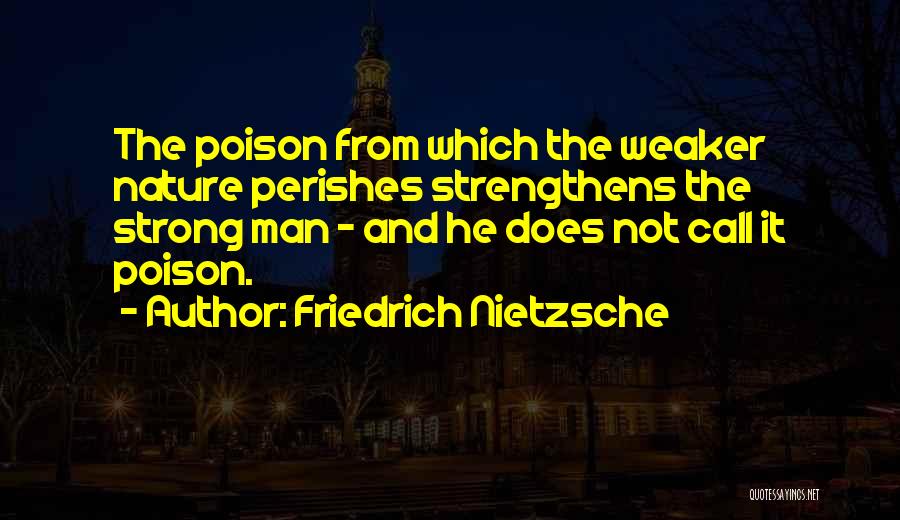 Friedrich Nietzsche Quotes: The Poison From Which The Weaker Nature Perishes Strengthens The Strong Man - And He Does Not Call It Poison.
