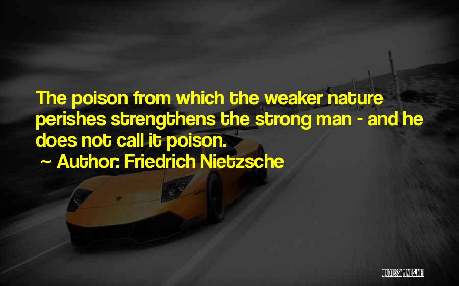Friedrich Nietzsche Quotes: The Poison From Which The Weaker Nature Perishes Strengthens The Strong Man - And He Does Not Call It Poison.