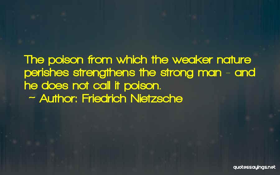 Friedrich Nietzsche Quotes: The Poison From Which The Weaker Nature Perishes Strengthens The Strong Man - And He Does Not Call It Poison.