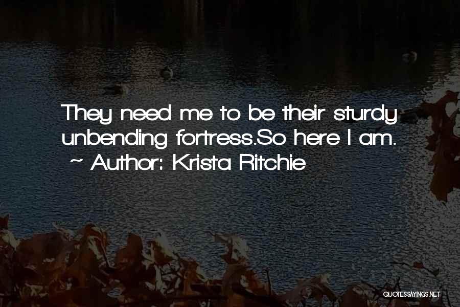 Krista Ritchie Quotes: They Need Me To Be Their Sturdy Unbending Fortress.so Here I Am.