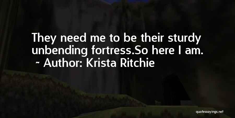 Krista Ritchie Quotes: They Need Me To Be Their Sturdy Unbending Fortress.so Here I Am.